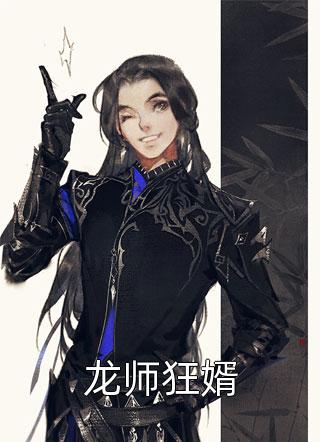 (全章节)龙师狂婿-龙师狂婿大浪淘沙在线阅读