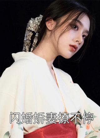 《闪婚娇妻撩不停》完结小说(全文在线阅读)