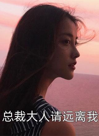 新上《总裁大人请远离我》鱼不语小说免费阅读