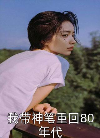 我带神笔重回80年代全本小说（我带神笔重回80年代）全文阅读