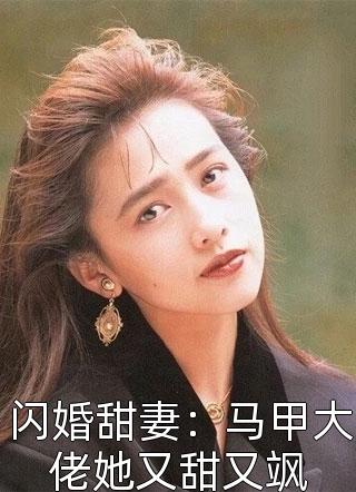 闪婚甜妻：马甲大佬她又甜又飒人间小仙女全本小说最新阅读