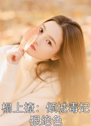 梨东婉儿写的小说榻上撩：倾城毒妃狠绝色小说全文阅读