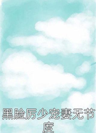 半糖写的小说黑脸厉少宠妻无节度最新阅读