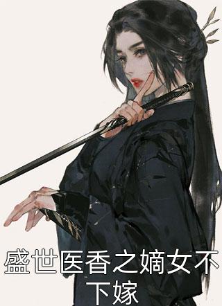 盛世医香之嫡女不下嫁锦池小说（完整版）阅读