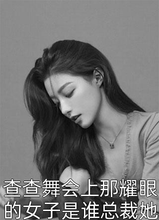 查查舞会上那耀眼的女子是谁总裁她是您夫人免费小说果小姐全文阅读