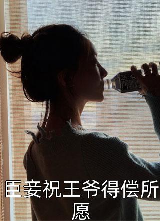 臣妾祝王爷得偿所愿春雷炮小说（完整版）阅读