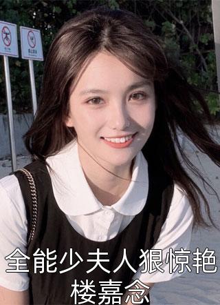 新上小说全能少夫人狠惊艳楼嘉念安意岚最新章节阅读