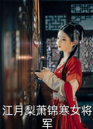 江月梨萧锦寒女将军全本小说（江月梨萧锦寒女将军）全文阅读