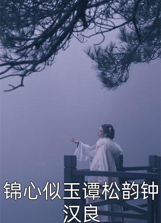 (全章节)锦心似玉谭松韵钟汉良-锦心似玉谭松韵钟汉良吱吱在线阅读