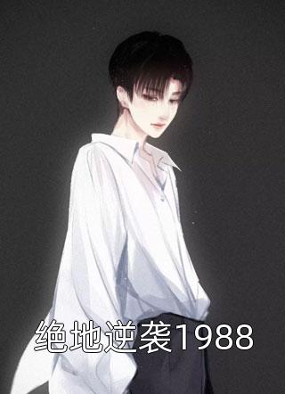 《绝地逆袭1988》完结小说(全文在线阅读)