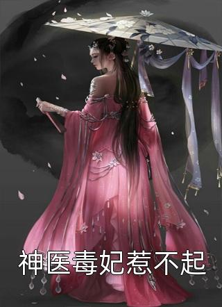 《神医毒妃惹不起》完结小说(全文在线阅读)