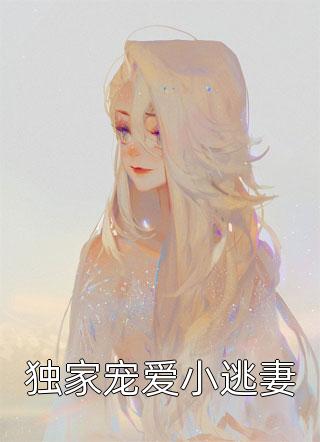 独家宠爱小逃妻全本小说（独家宠爱小逃妻）全文阅读