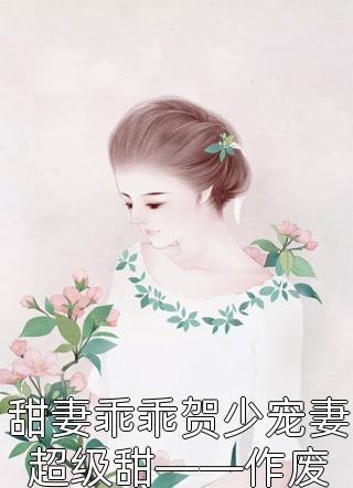 甜妻乖乖贺少宠妻超级甜——作废全本小说（甜妻乖乖贺少宠妻超级甜——作废）全文阅读