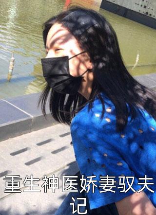 重生神医娇妻驭夫记咸客大结局小说全章节阅读