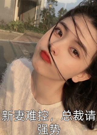 最新小说新妻难控，总裁请强势免费阅读