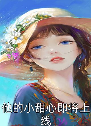 《他的小甜心即将上线》小说完整章节他的小甜心即将上线免费阅读