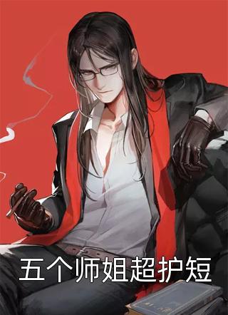 新上《五个师姐超护短》田田田田田田本尊小说免费阅读