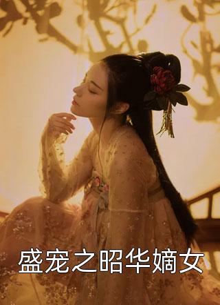 盛宠之昭华嫡女全本小说（盛宠之昭华嫡女）全文阅读