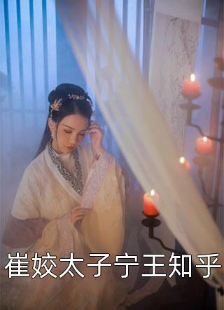 闲扫落花写的小说崔姣太子宁王知乎最新阅读