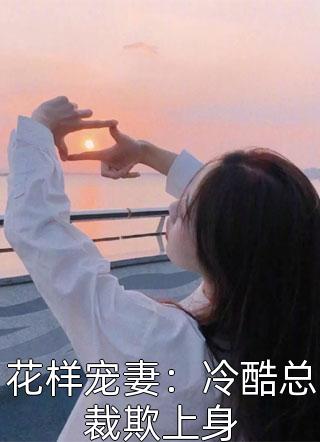 杨子之爱写的小说花样宠妻：冷酷总裁欺上身最新阅读