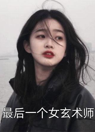 爆款小说吞鬼的女孩《最后一个女玄术师》在线阅读