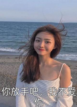 你放手吧，我不爱你明珠还在线阅读-你放手吧，我不爱你全文免费阅读