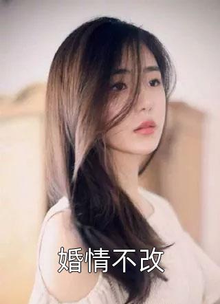 爆款小说婚情不改全文免费阅读