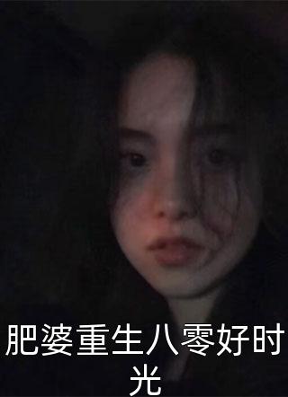 肥婆重生八零好时光小说 肥婆重生八零好时光免费阅读