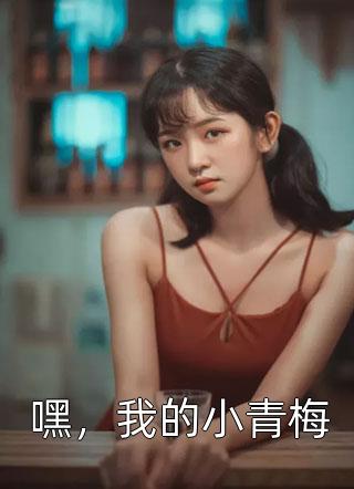 狸子小姐写的小说嘿，我的小青梅最新阅读