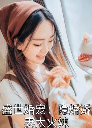 《盛世婚宠：隐婚娇妻太火辣》完结小说(全文在线阅读)