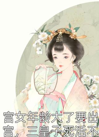 宫女年龄大了要出宫，三皇子死活不让冷青衫小说（完整版）阅读