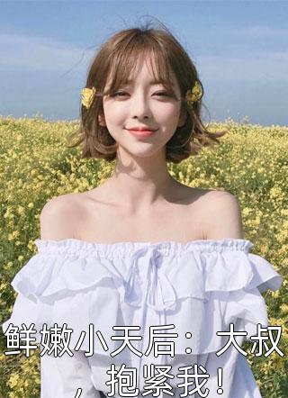 鲜嫩小天后：大叔，抱紧我！月夏夏小说免费阅读