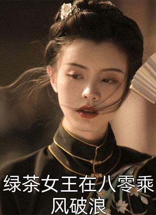 绿茶女王在八零乘风破浪佚名小说（完整版）阅读