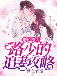 新上《婚色撩人：路少的追妻攻略》韩七小说免费阅读