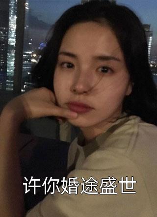 (全章节)许你婚途盛世-许你婚途盛世紫灵雅在线阅读