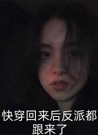 快穿回来后反派都跟来了酥糖小饼干在线阅读-快穿回来后反派都跟来了全文免费阅读