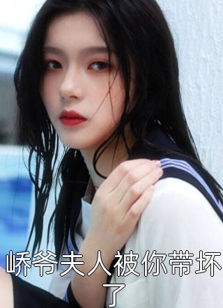 好看的峤爷夫人被你带坏了小说_峤爷夫人被你带坏了最新章节阅读