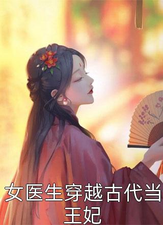 女医生穿越古代当王妃免费小说六月全文阅读