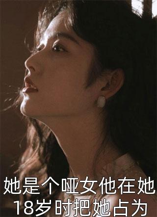 她是个哑女他在她18岁时把她占为己有一湖深最新小说全文阅读