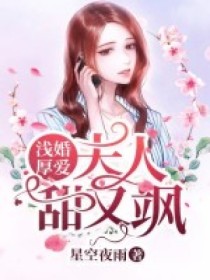 《浅婚厚爱：夫人甜又飒》完结版阅读《浅婚厚爱：夫人甜又飒》最新章节目录