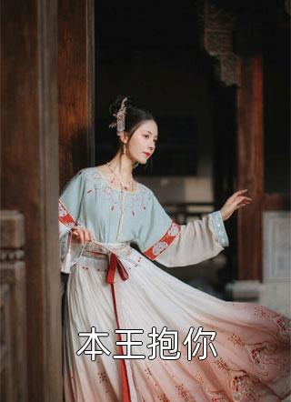 《本王抱你》完结小说(全文在线阅读)