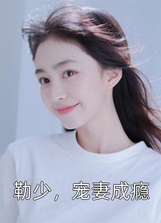 新上《勒少，宠妻成瘾》豆豆小说免费阅读