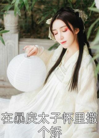 新上《在暴戾太子怀里撒个娇》久念小说免费阅读