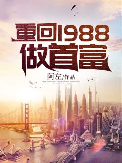 阿左写的小说重回1988做首富小说全文阅读