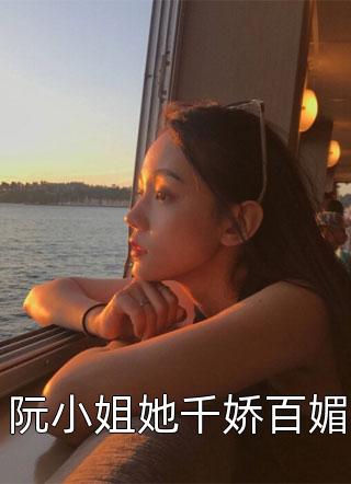 阮小姐她千娇百媚全本小说阮小姐她千娇百媚免费章节阅读