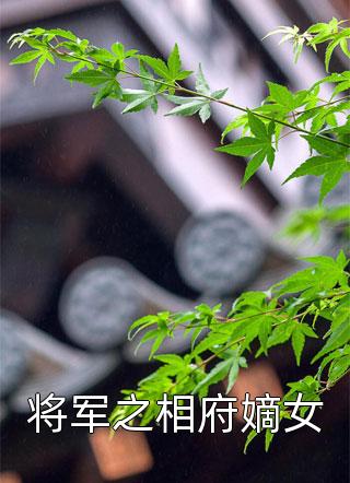 [完结]将军之相府嫡女全章节阅读