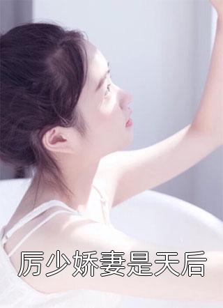 夏婉瑛写的小说厉少娇妻是天后最新阅读