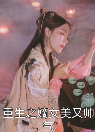 新上《重生之嫡女美又帅气》千桦尽落小说免费阅读