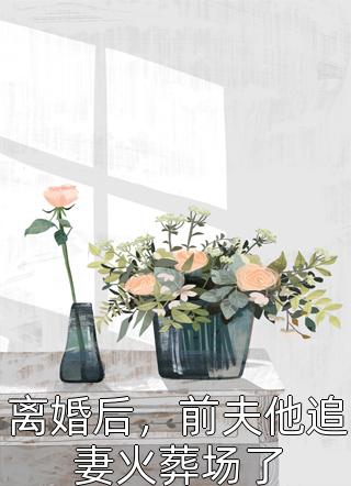 离婚后，前夫他追妻火葬场了欧阳富贵1最新小说全文阅读