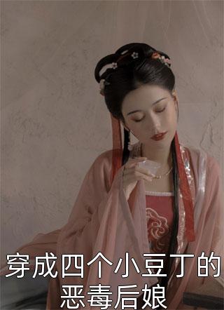 全章节小说穿成四个小豆丁的恶毒后娘鱼小桐最新阅读